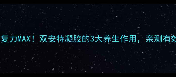 图片 几丁质凝胶修复力MAX！双安特凝胶的3大养生作用，亲测有效拯救亚健康1