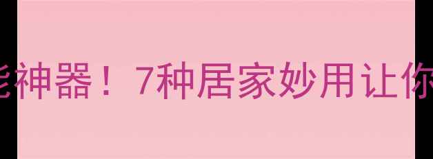图片 凡士林养生万能神器！7种居家妙用让你越用越年轻🌟1