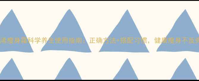 图片 凡浠瘦身霜科学养生使用指南：正确方法+搭配习惯，健康瘦身不反弹2