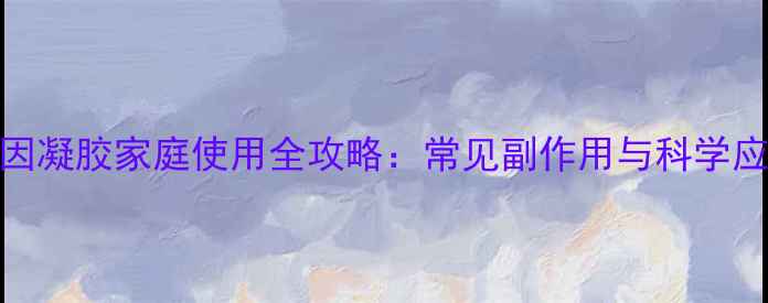 图片 利多卡因凝胶家庭使用全攻略：常见副作用与科学应对方法