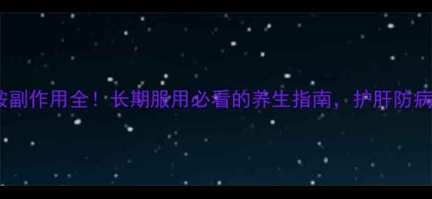 图片 利奈唑胺副作用全！长期服用必看的养生指南，护肝防病有妙招1