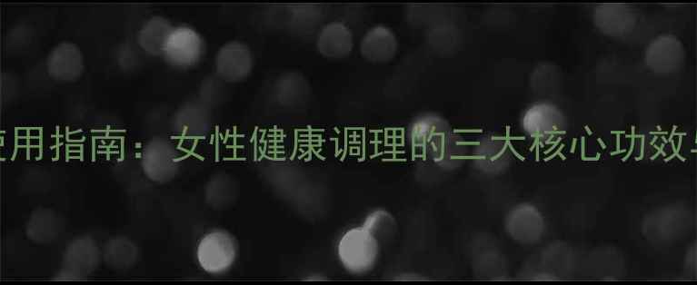 图片 利托君的正确使用指南：女性健康调理的三大核心功效与五大注意事项