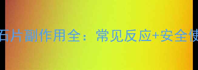 图片 利胆排石片副作用全：常见反应+安全使用指南