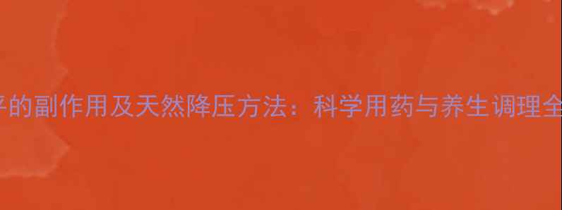 图片 利血平的副作用及天然降压方法：科学用药与养生调理全指南2