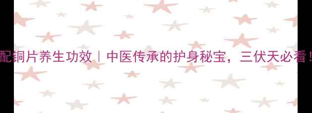 图片 利配铜片养生功效｜中医传承的护身秘宝，三伏天必看！2