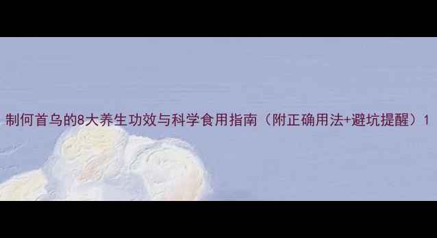 图片 制何首乌的8大养生功效与科学食用指南（附正确用法+避坑提醒）1