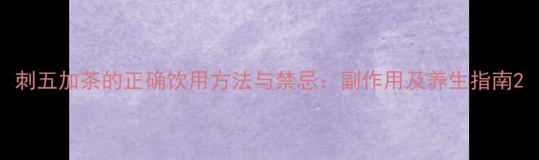 图片 刺五加茶的正确饮用方法与禁忌：副作用及养生指南2