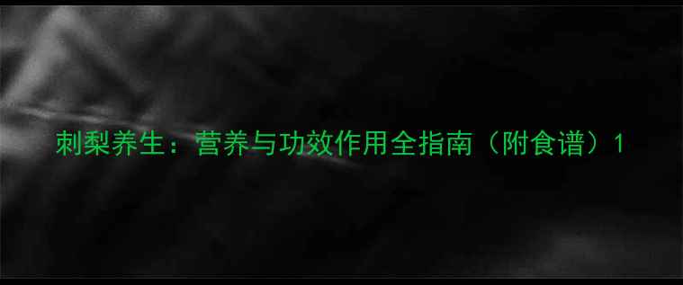 图片 刺梨养生：营养与功效作用全指南（附食谱）1