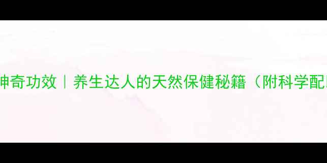 图片 刺梨根泡水喝的神奇功效｜养生达人的天然保健秘籍（附科学配比与禁忌指南）2