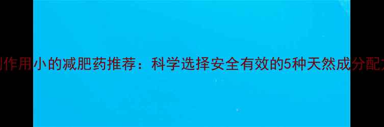 图片 副作用小的减肥药推荐：科学选择安全有效的5种天然成分配方