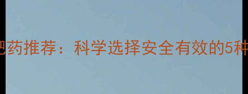 图片 副作用小的减肥药推荐：科学选择安全有效的5种天然成分配方2