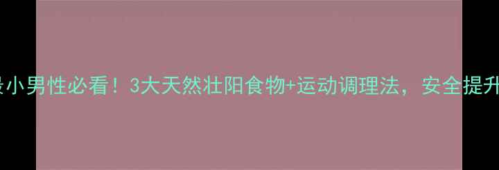 图片 副作用最小男性必看！3大天然壮阳食物+运动调理法，安全提升性能力1