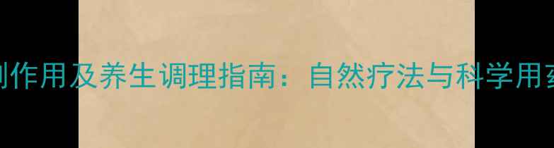 图片 加兰他敏副作用及养生调理指南：自然疗法与科学用药平衡之道