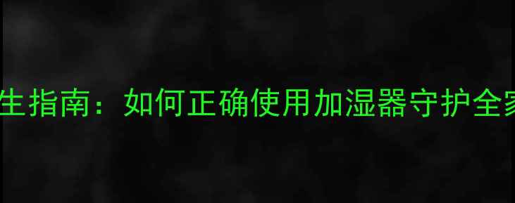 图片 加湿器养生指南：如何正确使用加湿器守护全家健康？2