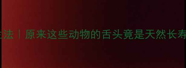 图片 动物舌头养生法｜原来这些动物的舌头竟是天然长寿密码！🦓🦷1