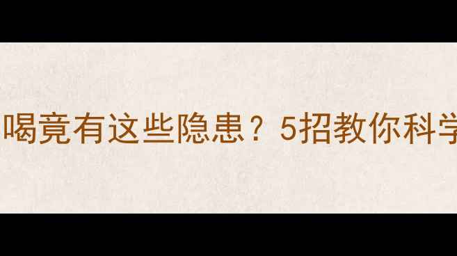 图片 劲酒虽好，长期喝竟有这些隐患？5招教你科学养生不伤身🍶1