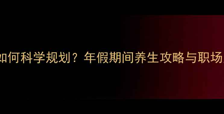 图片 劳动法年假如何科学规划？年假期间养生攻略与职场人健康指南2