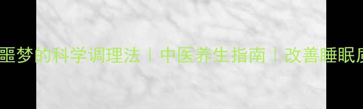 图片 化解噩梦的科学调理法｜中医养生指南｜改善睡眠质量2