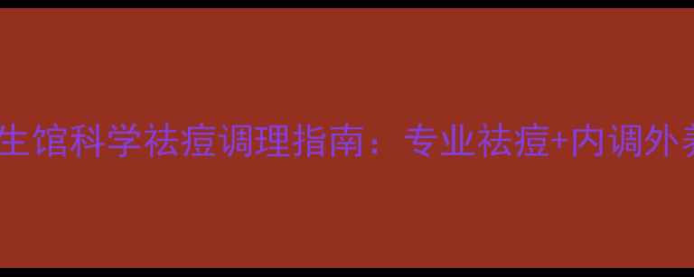 图片 北京长虹养生馆科学祛痘调理指南：专业祛痘+内调外养双管齐下1
