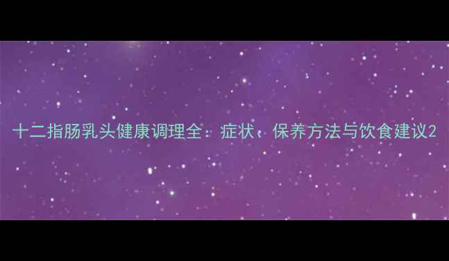 图片 十二指肠乳头健康调理全：症状、保养方法与饮食建议2