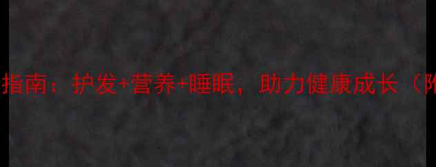 图片 十岁女孩养生指南：护发+营养+睡眠，助力健康成长（附科学方案）2