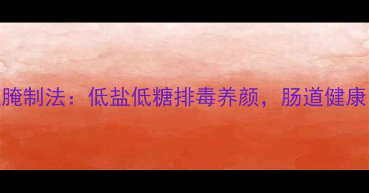 图片 十款养生黄瓜腌制法：低盐低糖排毒养颜，肠道健康的天然清洁工