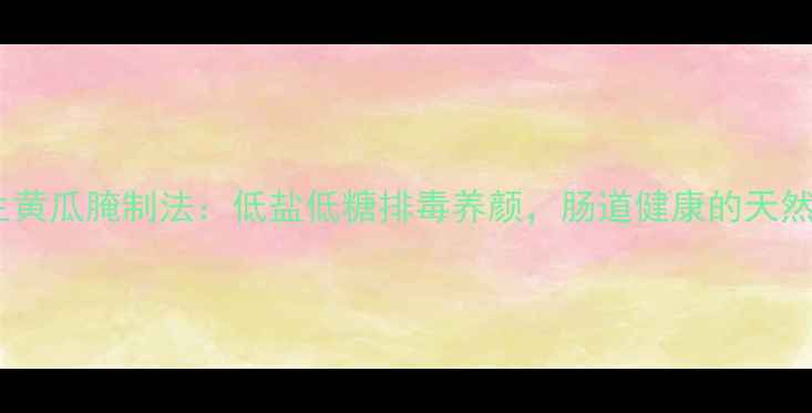 图片 十款养生黄瓜腌制法：低盐低糖排毒养颜，肠道健康的天然清洁工2