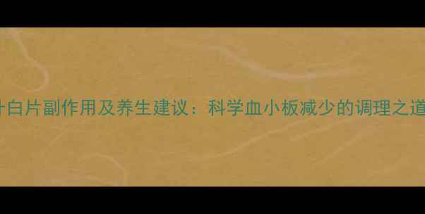 图片 升白片副作用及养生建议：科学血小板减少的调理之道1