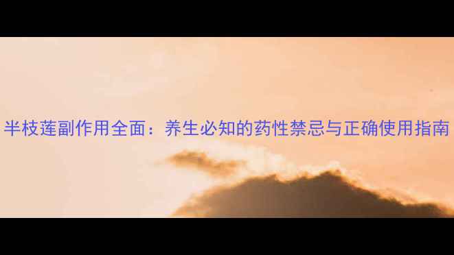图片 半枝莲副作用全面：养生必知的药性禁忌与正确使用指南