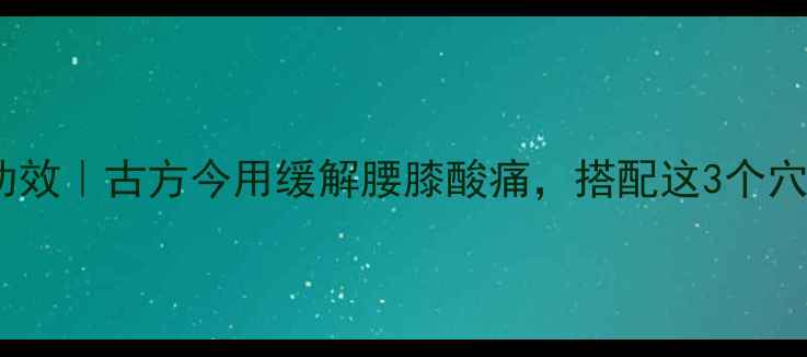 图片 华佗再造丸的养生功效｜古方今用缓解腰膝酸痛，搭配这3个穴位按摩效果翻倍！2
