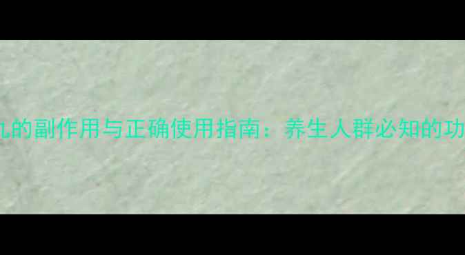 图片 华佗再造丸的副作用与正确使用指南：养生人群必知的功效与禁忌1