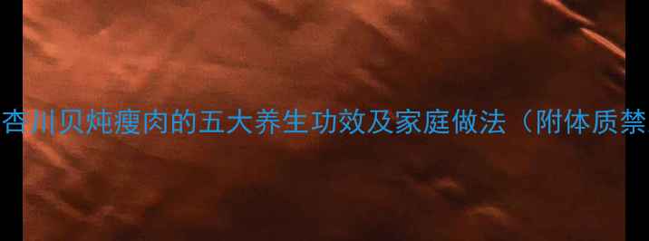 图片 南北杏川贝炖瘦肉的五大养生功效及家庭做法（附体质禁忌）