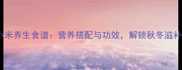 图片 南瓜和小米养生食谱：营养搭配与功效，解锁秋冬滋补新吃法1