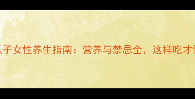 图片 南瓜子女性养生指南：营养与禁忌全，这样吃才健康