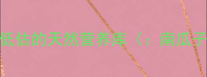 图片 南瓜子：被低估的天然营养库（：南瓜子养生功效）