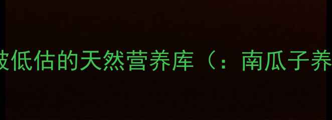 图片 南瓜子：被低估的天然营养库（：南瓜子养生功效）1