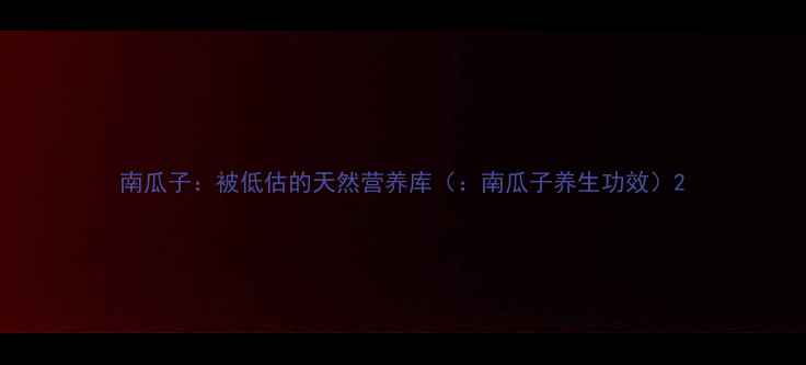 图片 南瓜子：被低估的天然营养库（：南瓜子养生功效）2