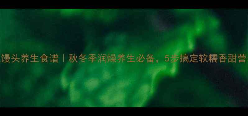 图片 南瓜馒头养生食谱｜秋冬季润燥养生必备，5步搞定软糯香甜营养餐