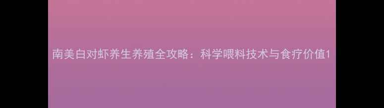 图片 南美白对虾养生养殖全攻略：科学喂料技术与食疗价值1