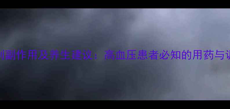 图片 卡托普利副作用及养生建议：高血压患者必知的用药与调理指南