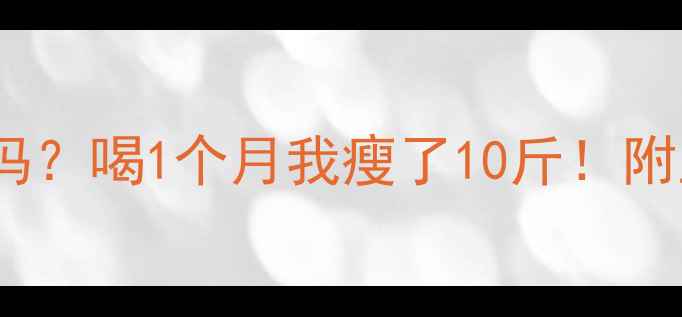 图片 卡琪花蒂玛真的有用吗？喝1个月我瘦了10斤！附正确喝法+避坑指南🌿