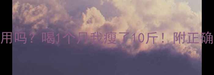 图片 卡琪花蒂玛真的有用吗？喝1个月我瘦了10斤！附正确喝法+避坑指南🌿2