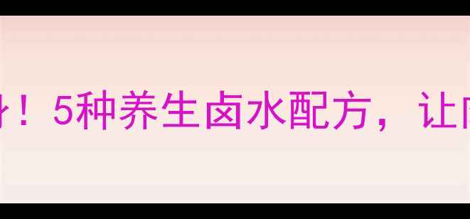 图片 卤菜上色不伤身！5种养生卤水配方，让肉质鲜嫩又健康