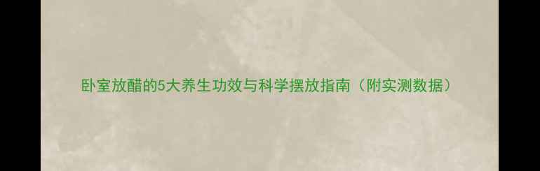 图片 卧室放醋的5大养生功效与科学摆放指南（附实测数据）