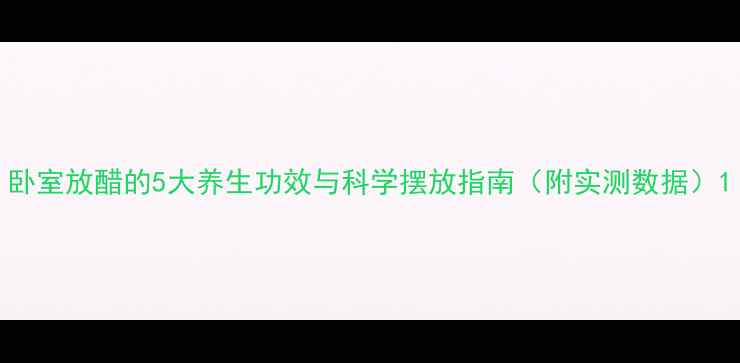 图片 卧室放醋的5大养生功效与科学摆放指南（附实测数据）1