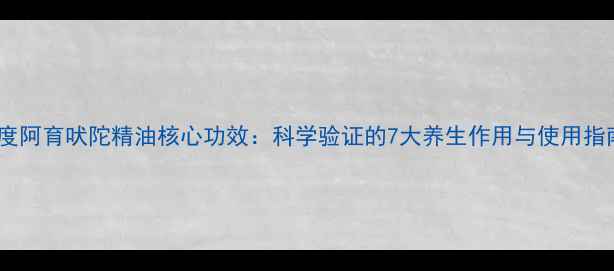 图片 印度阿育吠陀精油核心功效：科学验证的7大养生作用与使用指南2