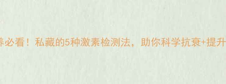 图片 卵巢保养必看！私藏的5种激素检测法，助你科学抗衰+提升生育力1