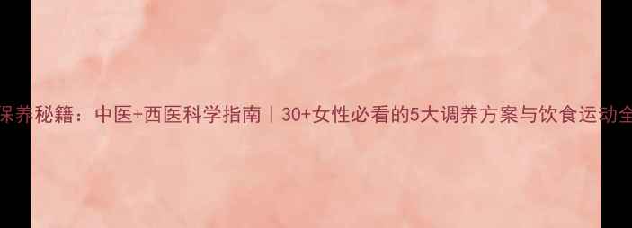 图片 卵巢保养秘籍：中医+西医科学指南｜30+女性必看的5大调养方案与饮食运动全攻略