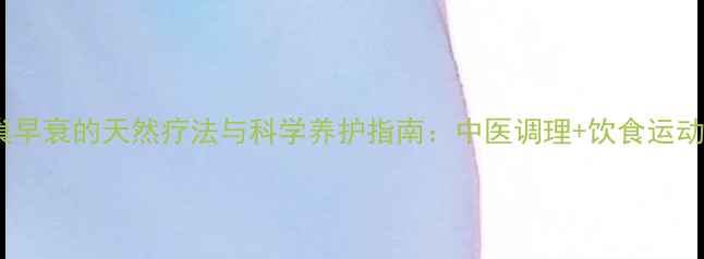 图片 卵巢早衰的天然疗法与科学养护指南：中医调理+饮食运动全1