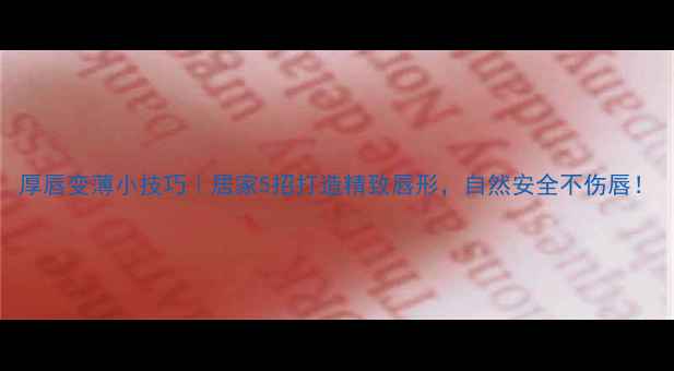 图片 厚唇变薄小技巧｜居家5招打造精致唇形，自然安全不伤唇！
